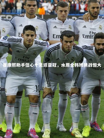 开云体育平台-崔康熙助手信心十足迎亚冠，水原全韩班挑战恒大