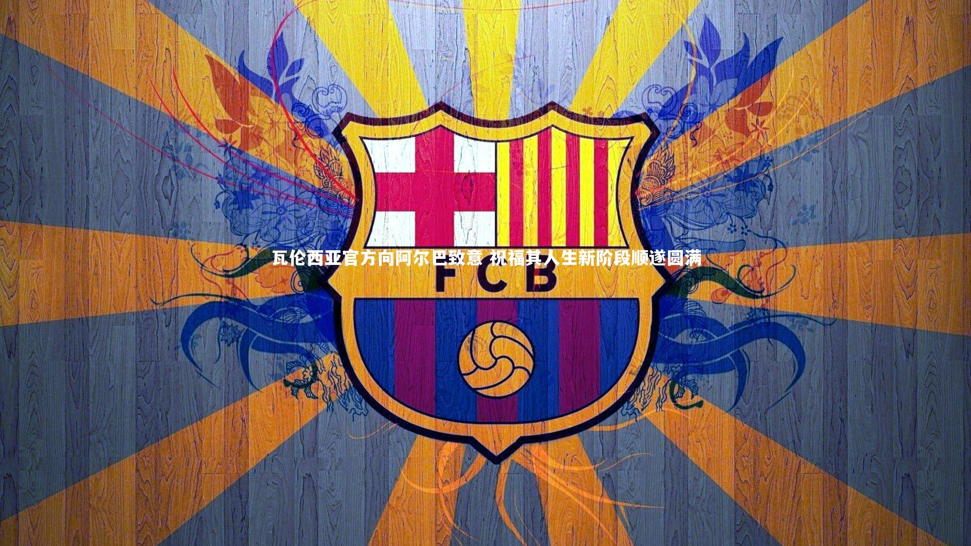 KAIYUN开云：瓦伦西亚官方向阿尔巴致意 祝福其人生新阶段顺遂圆满-第1张图片-开云官网app