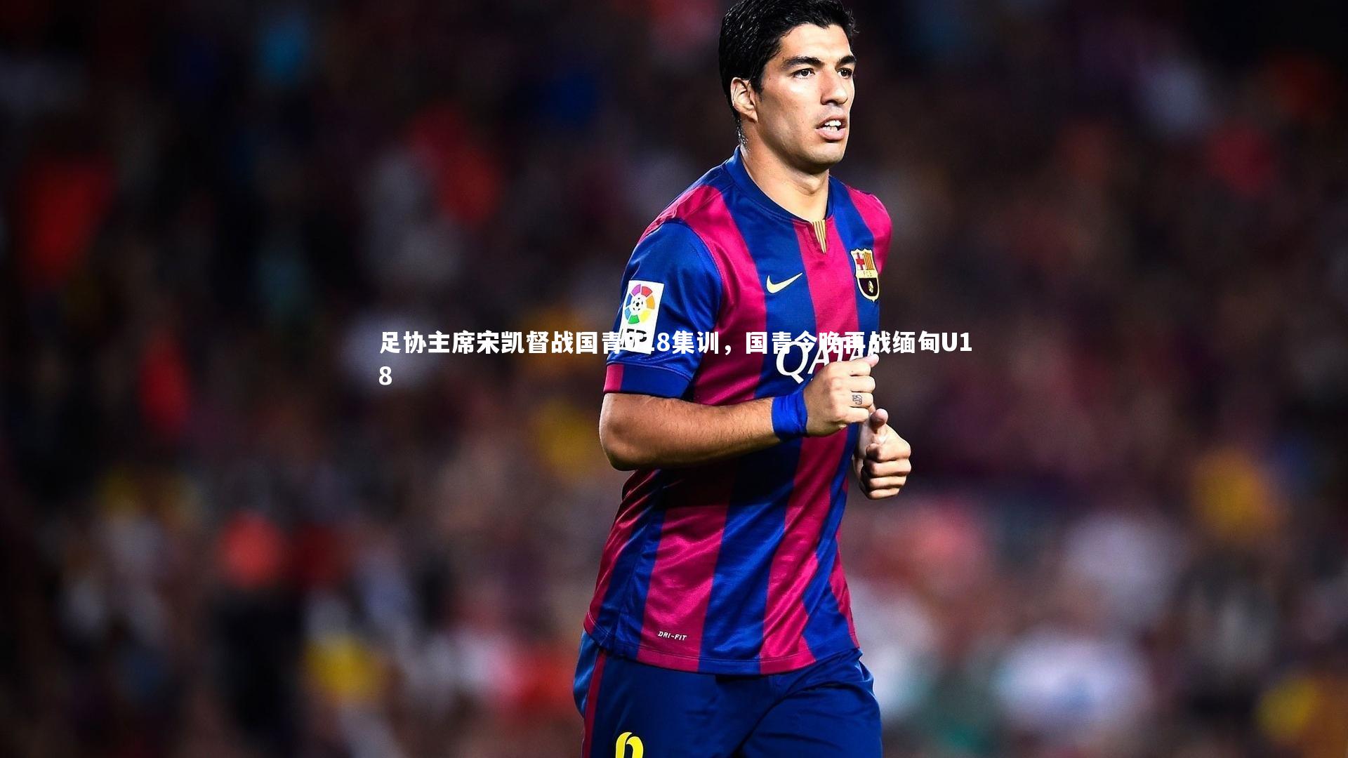 开云体育平台：足协主席宋凯督战国青U18集训，国青今晚再战缅甸U18-第2张图片-开云官网app